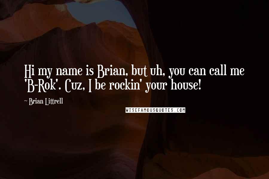 Brian Littrell Quotes: Hi my name is Brian, but uh, you can call me 'B-Rok'. Cuz, I be rockin' your house!