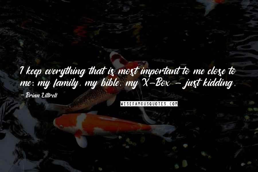 Brian Littrell Quotes: I keep everything that is most important to me close to me: my family, my bible, my X-Box - just kidding.