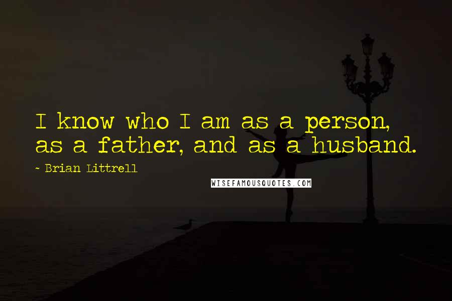 Brian Littrell Quotes: I know who I am as a person, as a father, and as a husband.