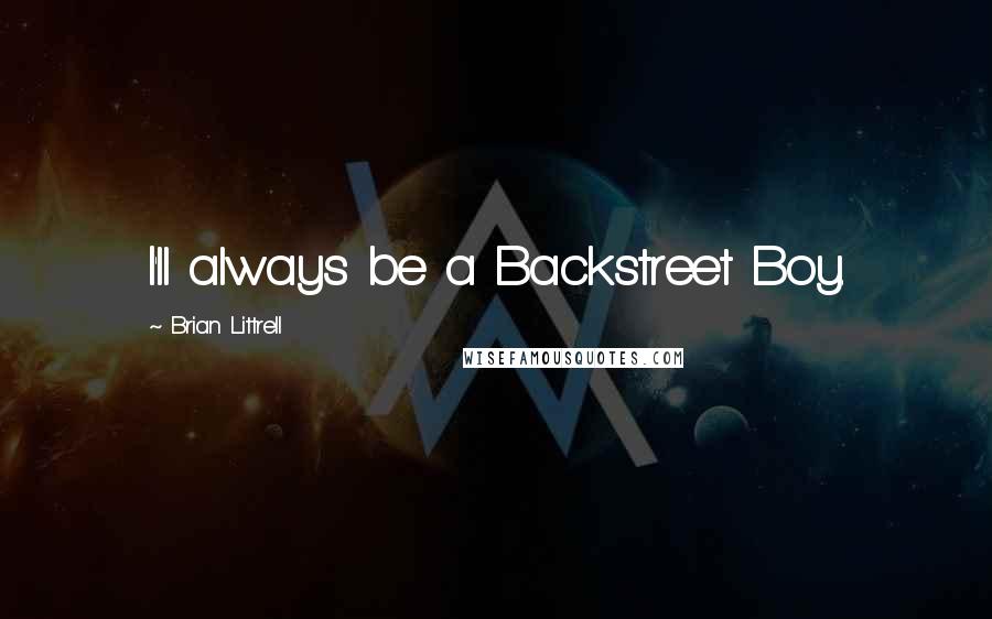 Brian Littrell Quotes: I'll always be a Backstreet Boy.