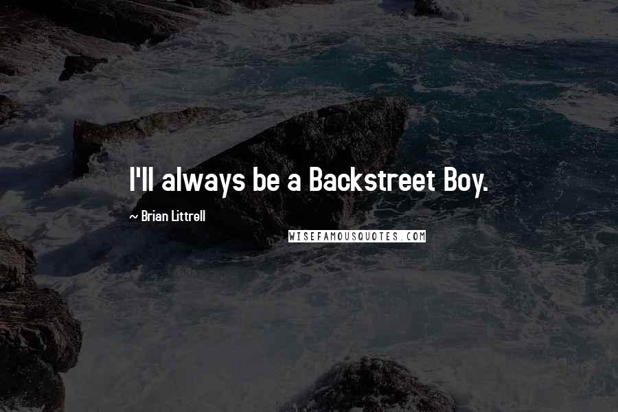 Brian Littrell Quotes: I'll always be a Backstreet Boy.