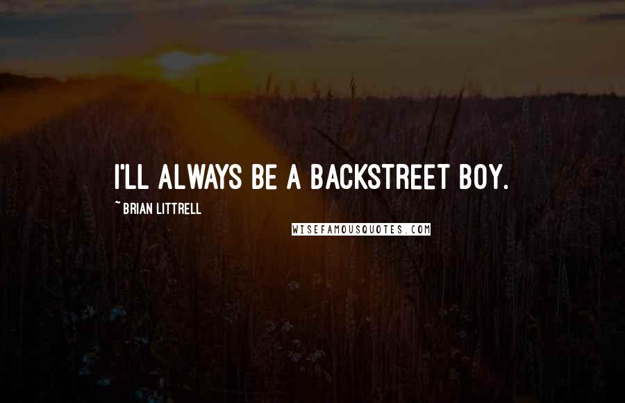 Brian Littrell Quotes: I'll always be a Backstreet Boy.