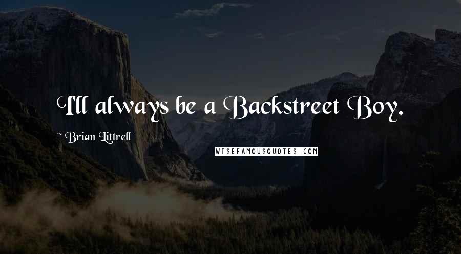 Brian Littrell Quotes: I'll always be a Backstreet Boy.