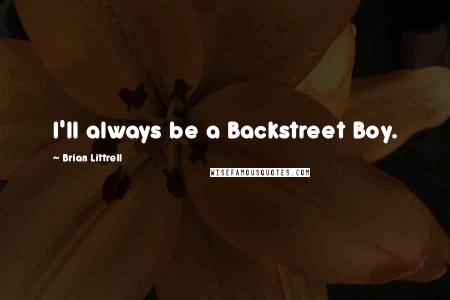 Brian Littrell Quotes: I'll always be a Backstreet Boy.