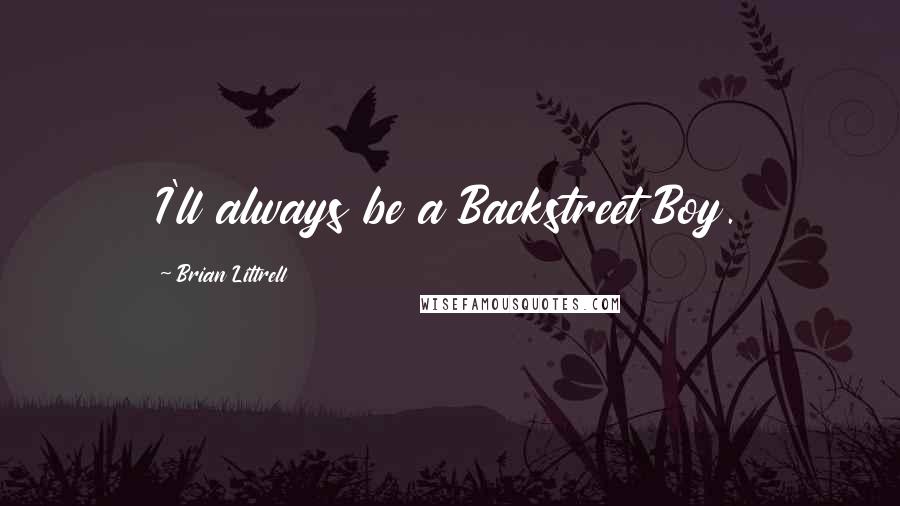 Brian Littrell Quotes: I'll always be a Backstreet Boy.