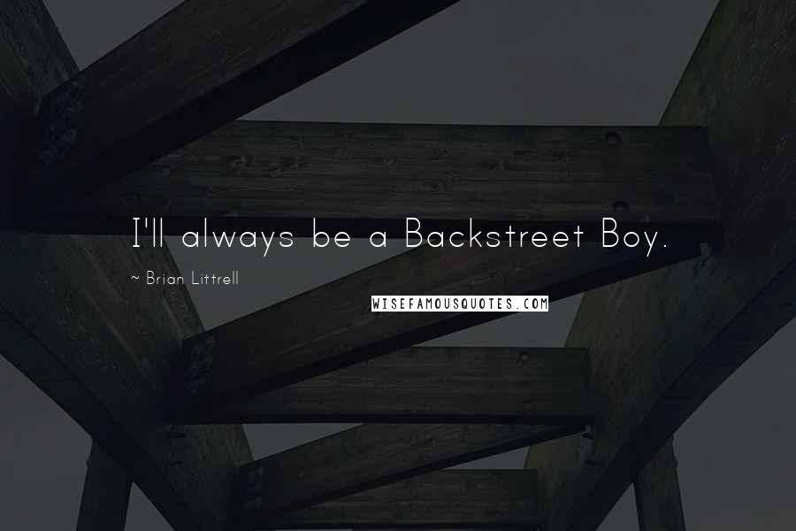 Brian Littrell Quotes: I'll always be a Backstreet Boy.