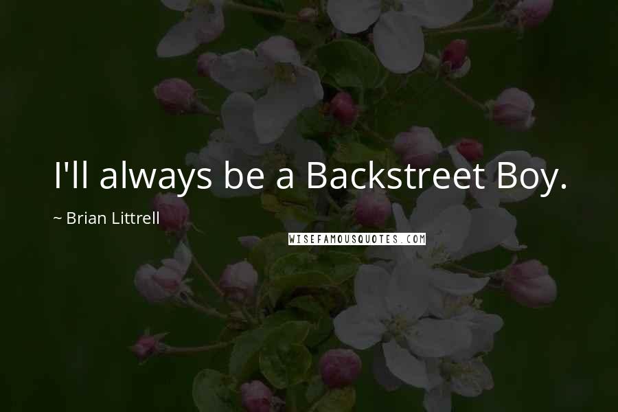 Brian Littrell Quotes: I'll always be a Backstreet Boy.