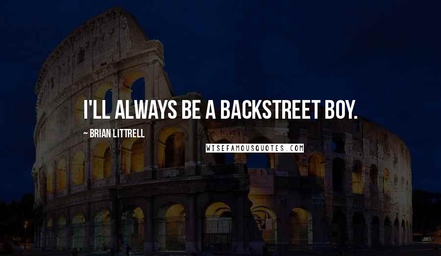 Brian Littrell Quotes: I'll always be a Backstreet Boy.