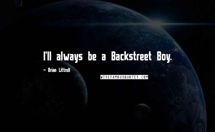 Brian Littrell Quotes: I'll always be a Backstreet Boy.