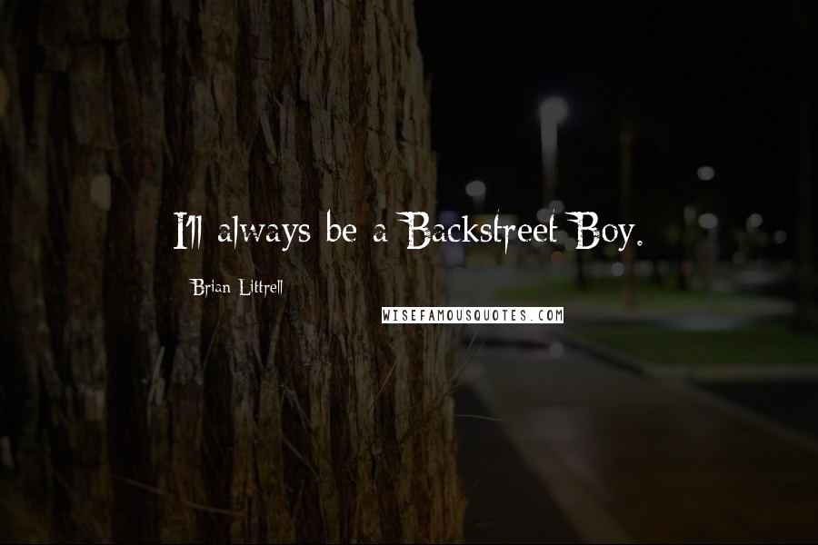 Brian Littrell Quotes: I'll always be a Backstreet Boy.