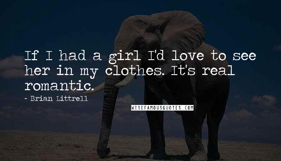 Brian Littrell Quotes: If I had a girl I'd love to see her in my clothes. It's real romantic.