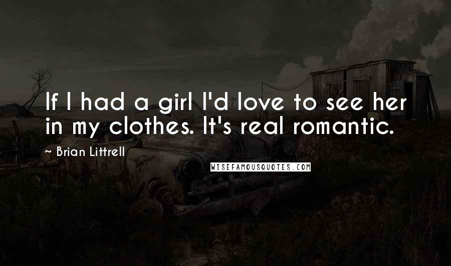 Brian Littrell Quotes: If I had a girl I'd love to see her in my clothes. It's real romantic.