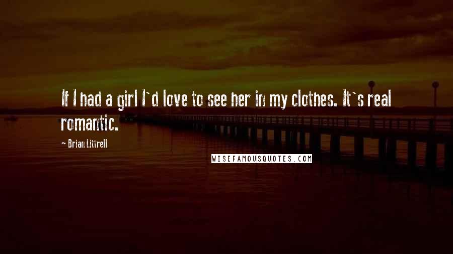 Brian Littrell Quotes: If I had a girl I'd love to see her in my clothes. It's real romantic.