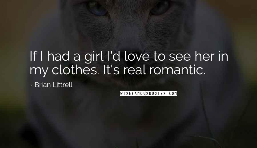 Brian Littrell Quotes: If I had a girl I'd love to see her in my clothes. It's real romantic.