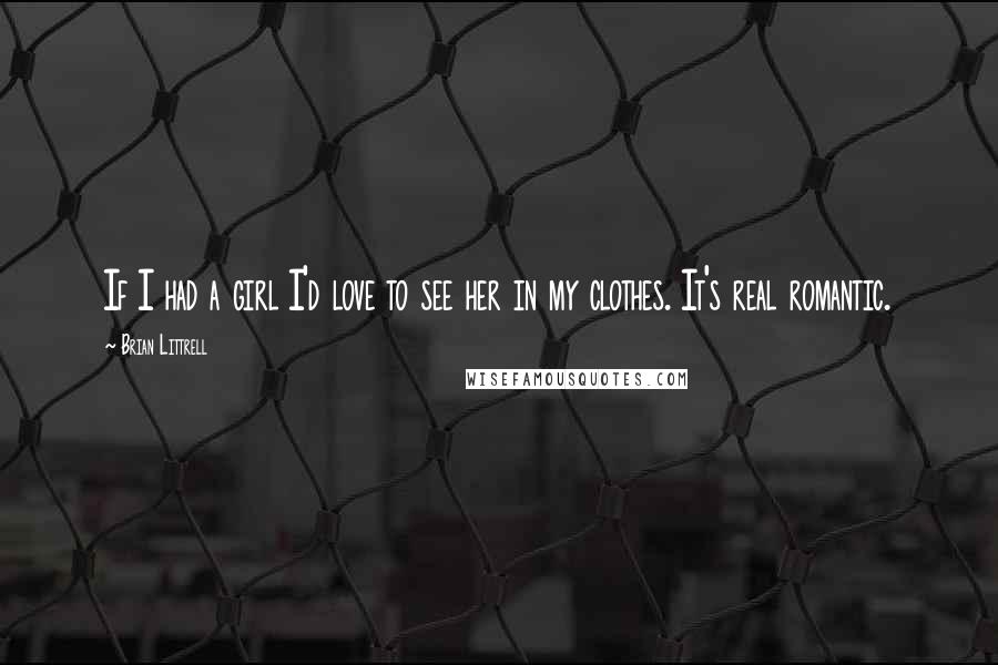 Brian Littrell Quotes: If I had a girl I'd love to see her in my clothes. It's real romantic.