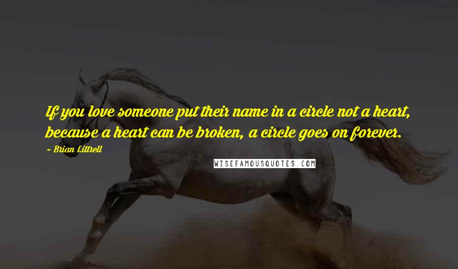 Brian Littrell Quotes: If you love someone put their name in a circle not a heart, because a heart can be broken, a circle goes on forever.