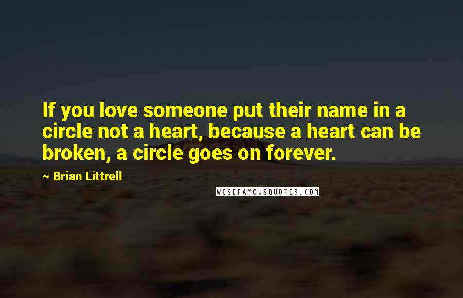 Brian Littrell Quotes: If you love someone put their name in a circle not a heart, because a heart can be broken, a circle goes on forever.