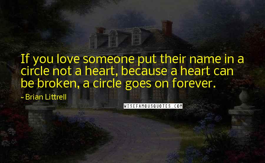 Brian Littrell Quotes: If you love someone put their name in a circle not a heart, because a heart can be broken, a circle goes on forever.