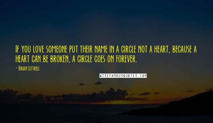 Brian Littrell Quotes: If you love someone put their name in a circle not a heart, because a heart can be broken, a circle goes on forever.
