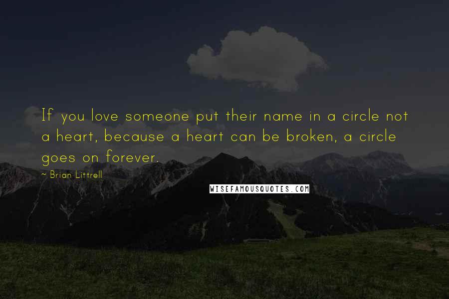 Brian Littrell Quotes: If you love someone put their name in a circle not a heart, because a heart can be broken, a circle goes on forever.