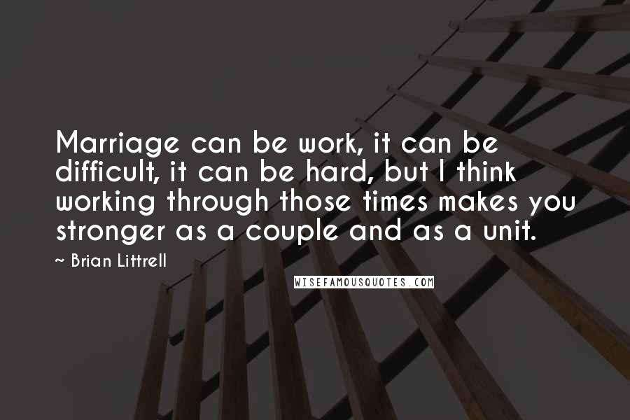 Brian Littrell Quotes: Marriage can be work, it can be difficult, it can be hard, but I think working through those times makes you stronger as a couple and as a unit.