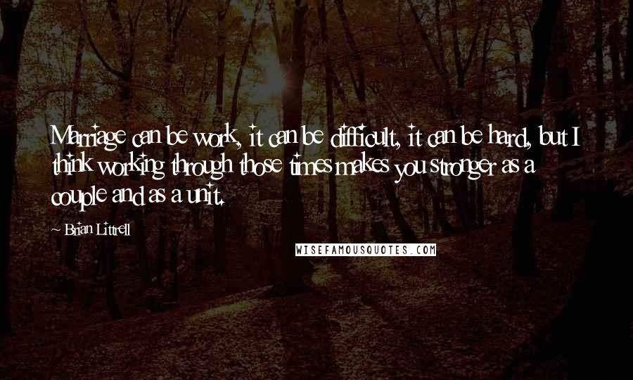 Brian Littrell Quotes: Marriage can be work, it can be difficult, it can be hard, but I think working through those times makes you stronger as a couple and as a unit.