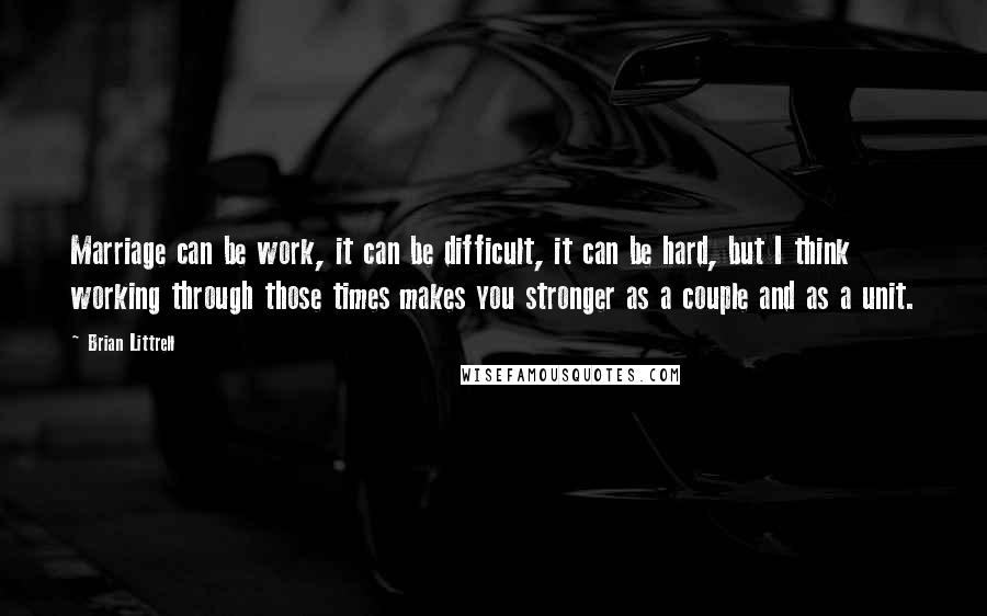 Brian Littrell Quotes: Marriage can be work, it can be difficult, it can be hard, but I think working through those times makes you stronger as a couple and as a unit.