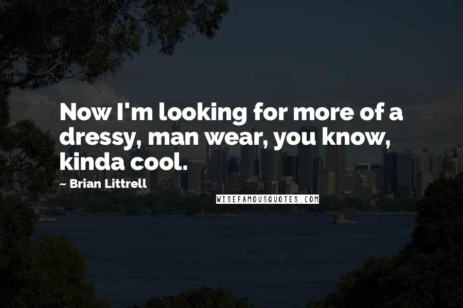 Brian Littrell Quotes: Now I'm looking for more of a dressy, man wear, you know, kinda cool.