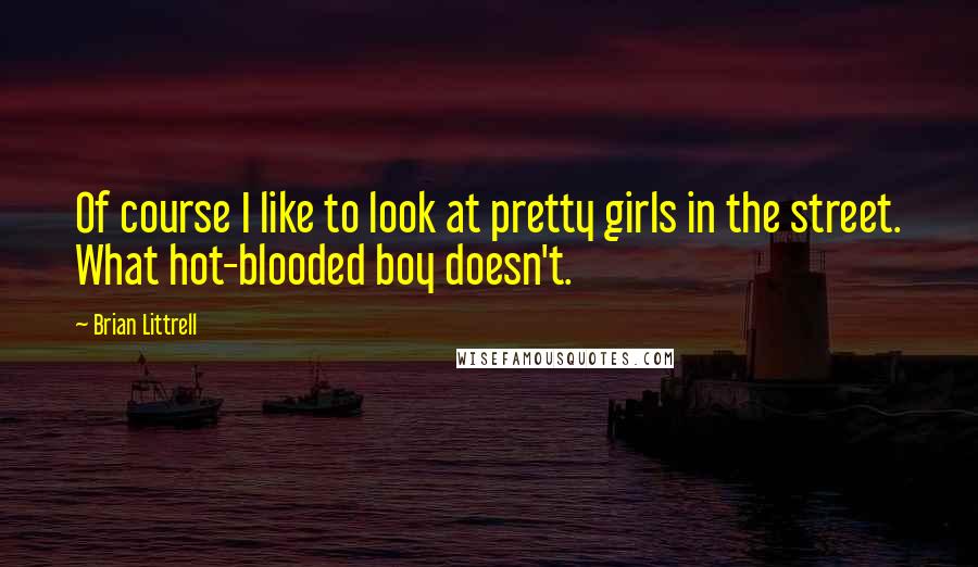 Brian Littrell Quotes: Of course I like to look at pretty girls in the street. What hot-blooded boy doesn't.