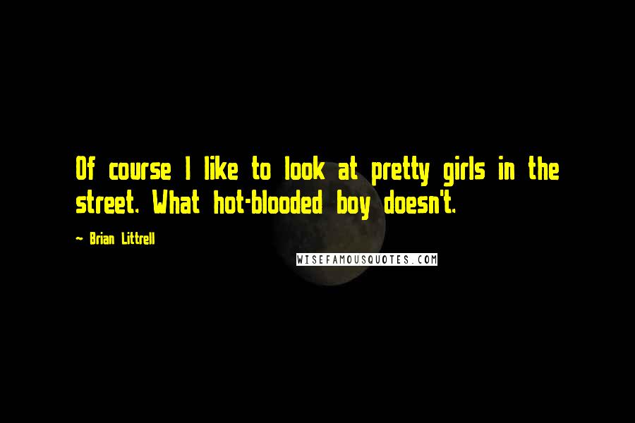 Brian Littrell Quotes: Of course I like to look at pretty girls in the street. What hot-blooded boy doesn't.