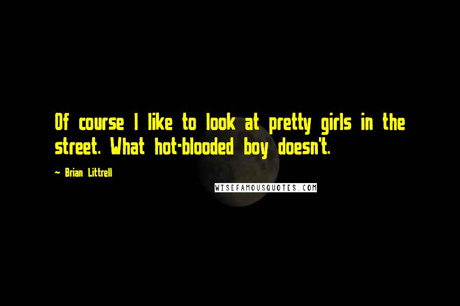 Brian Littrell Quotes: Of course I like to look at pretty girls in the street. What hot-blooded boy doesn't.