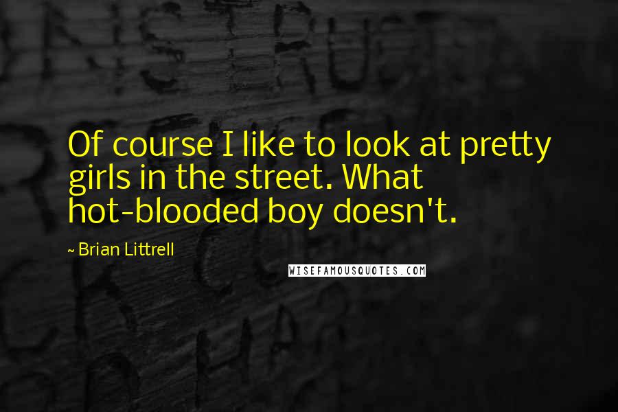 Brian Littrell Quotes: Of course I like to look at pretty girls in the street. What hot-blooded boy doesn't.