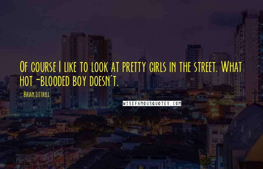 Brian Littrell Quotes: Of course I like to look at pretty girls in the street. What hot-blooded boy doesn't.