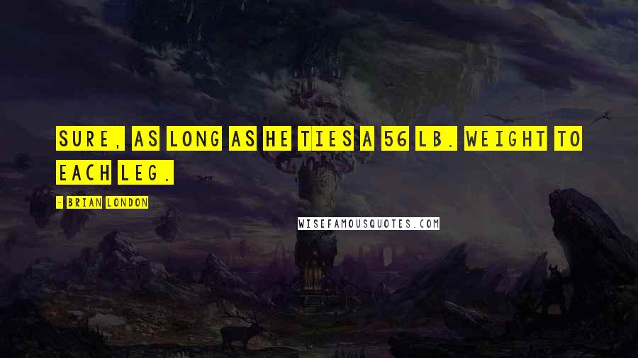 Brian London Quotes: Sure, as long as he ties a 56 lb. weight to each leg.