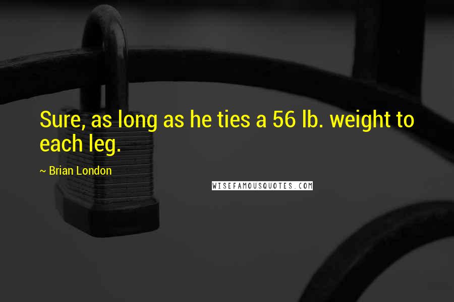 Brian London Quotes: Sure, as long as he ties a 56 lb. weight to each leg.