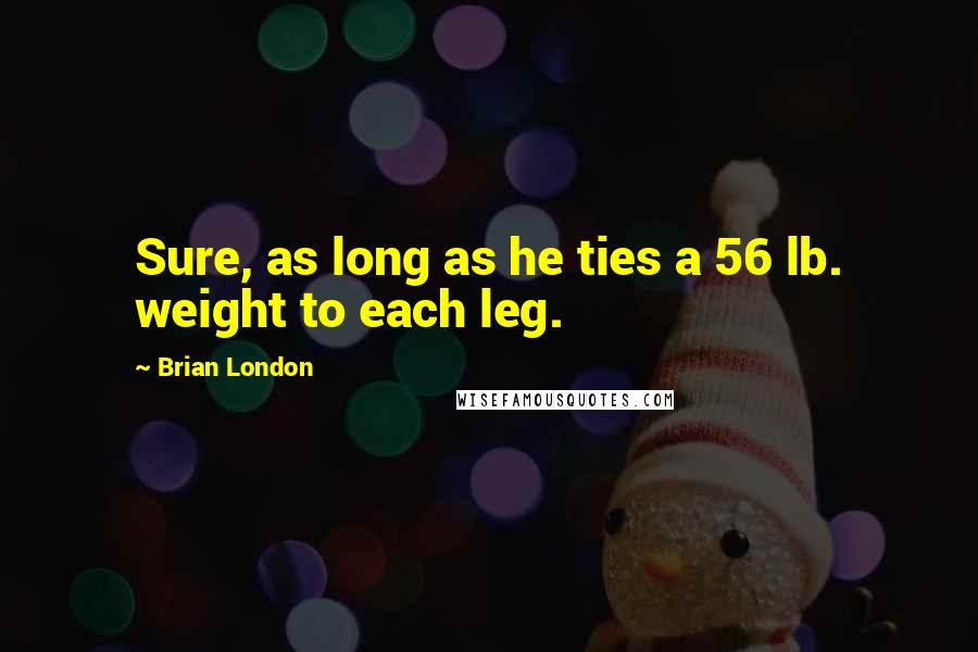 Brian London Quotes: Sure, as long as he ties a 56 lb. weight to each leg.
