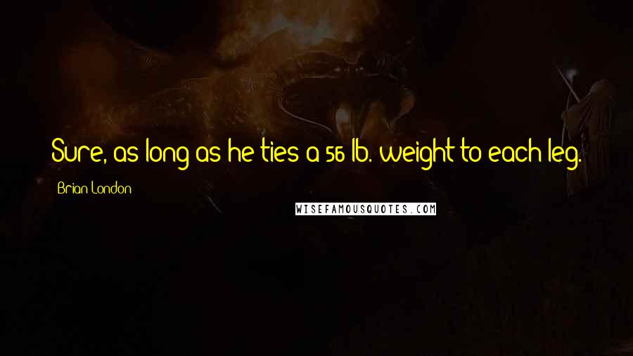 Brian London Quotes: Sure, as long as he ties a 56 lb. weight to each leg.