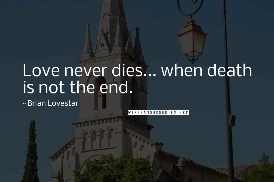 Brian Lovestar Quotes: Love never dies... when death is not the end.