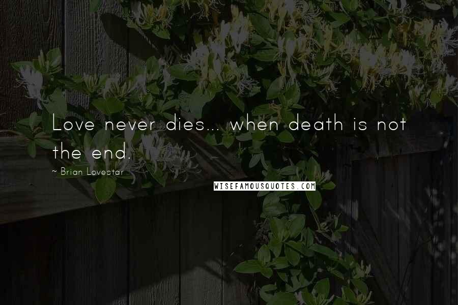 Brian Lovestar Quotes: Love never dies... when death is not the end.