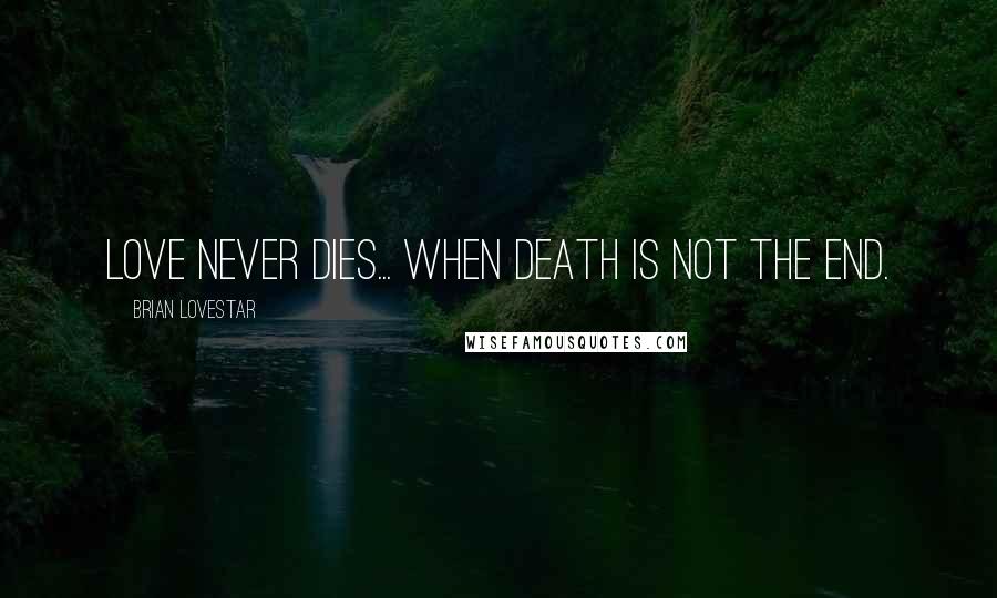 Brian Lovestar Quotes: Love never dies... when death is not the end.