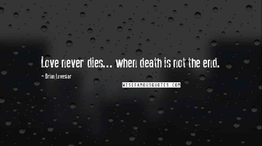 Brian Lovestar Quotes: Love never dies... when death is not the end.