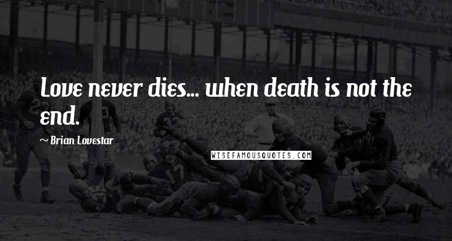 Brian Lovestar Quotes: Love never dies... when death is not the end.