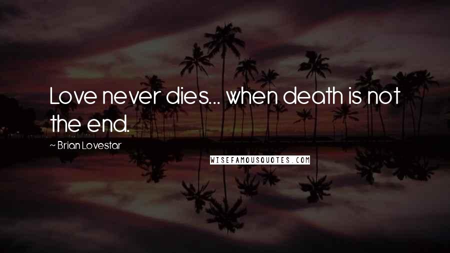 Brian Lovestar Quotes: Love never dies... when death is not the end.