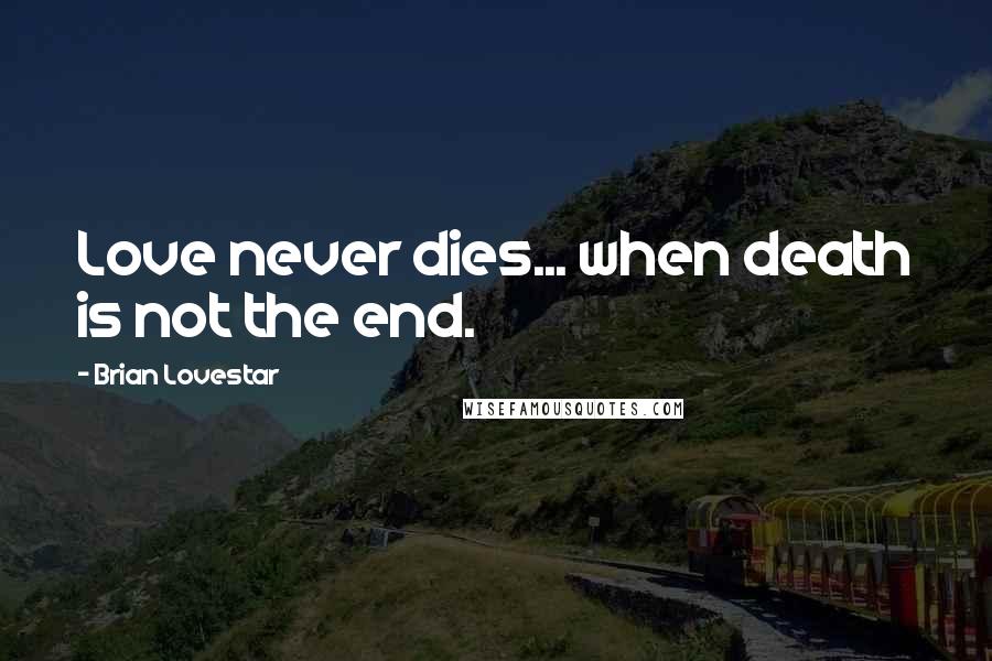 Brian Lovestar Quotes: Love never dies... when death is not the end.