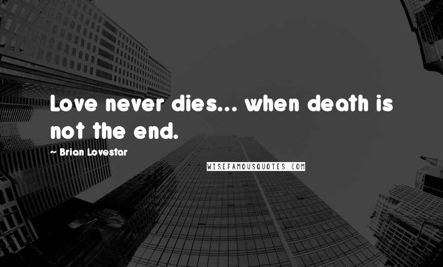 Brian Lovestar Quotes: Love never dies... when death is not the end.