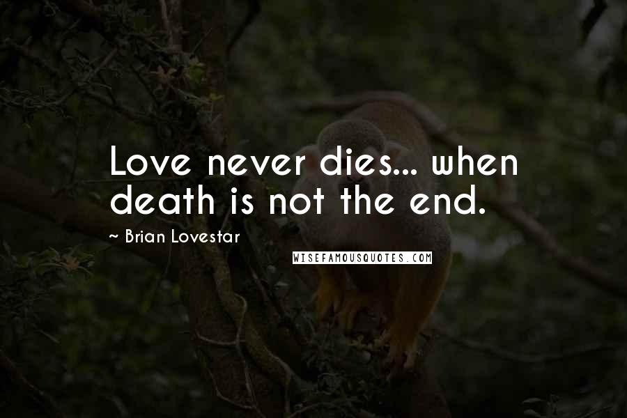 Brian Lovestar Quotes: Love never dies... when death is not the end.