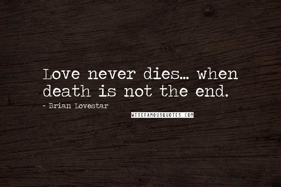 Brian Lovestar Quotes: Love never dies... when death is not the end.