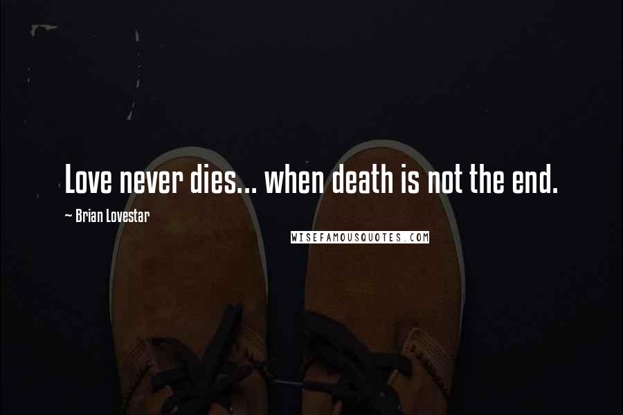 Brian Lovestar Quotes: Love never dies... when death is not the end.