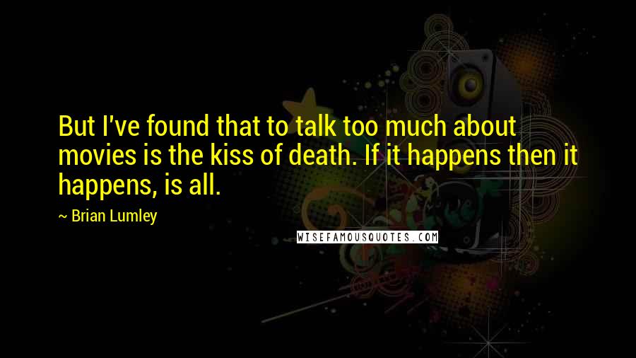Brian Lumley Quotes: But I've found that to talk too much about movies is the kiss of death. If it happens then it happens, is all.