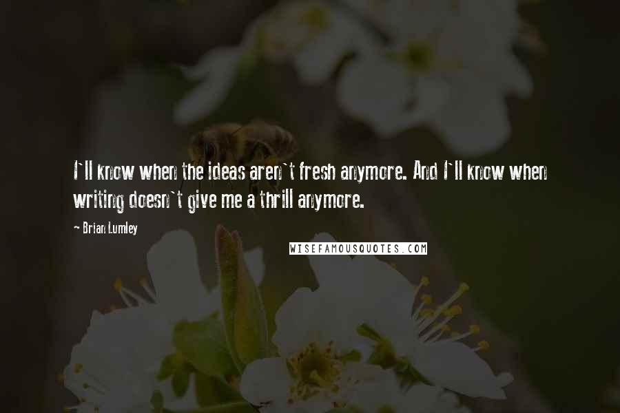 Brian Lumley Quotes: I'll know when the ideas aren't fresh anymore. And I'll know when writing doesn't give me a thrill anymore.